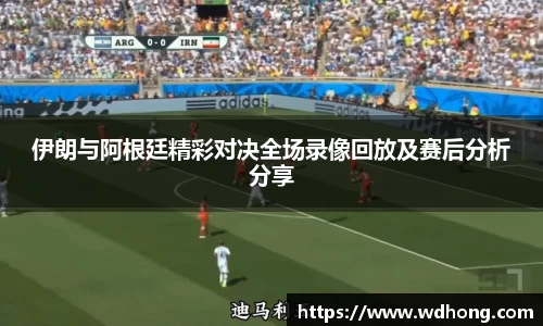 伊朗与阿根廷精彩对决全场录像回放及赛后分析分享