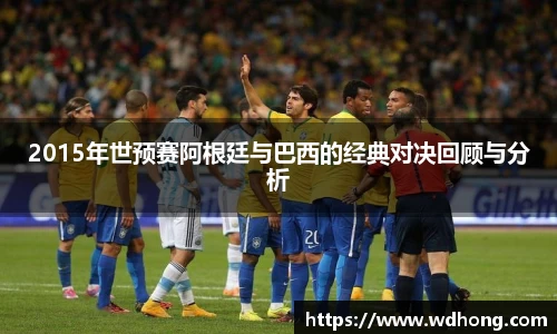 2015年世预赛阿根廷与巴西的经典对决回顾与分析