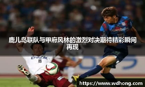 鹿儿岛联队与甲府风林的激烈对决期待精彩瞬间再现