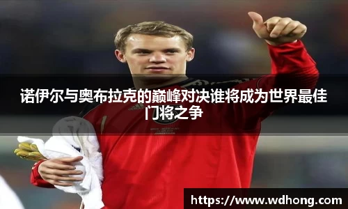 诺伊尔与奥布拉克的巅峰对决谁将成为世界最佳门将之争
